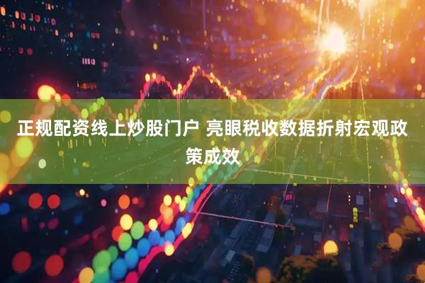 正规配资线上炒股门户 亮眼税收数据折射宏观政策成效
