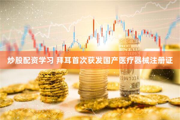 炒股配资学习 拜耳首次获发国产医疗器械注册证