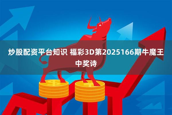 炒股配资平台知识 福彩3D第2025166期牛魔王中奖诗