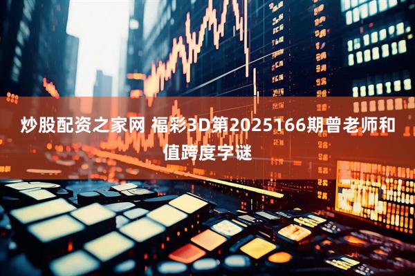 炒股配资之家网 福彩3D第2025166期曾老师和值跨度字谜