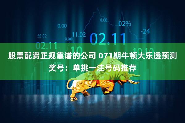 股票配资正规靠谱的公司 071期牛顿大乐透预测奖号：单挑一注号码推荐