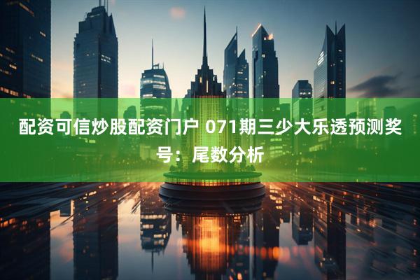 配资可信炒股配资门户 071期三少大乐透预测奖号：尾数分析