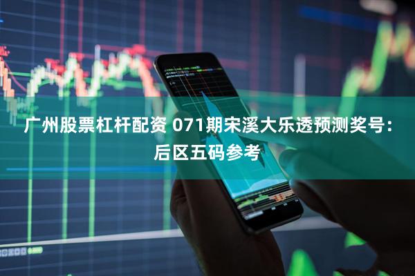 广州股票杠杆配资 071期宋溪大乐透预测奖号：后区五码参考